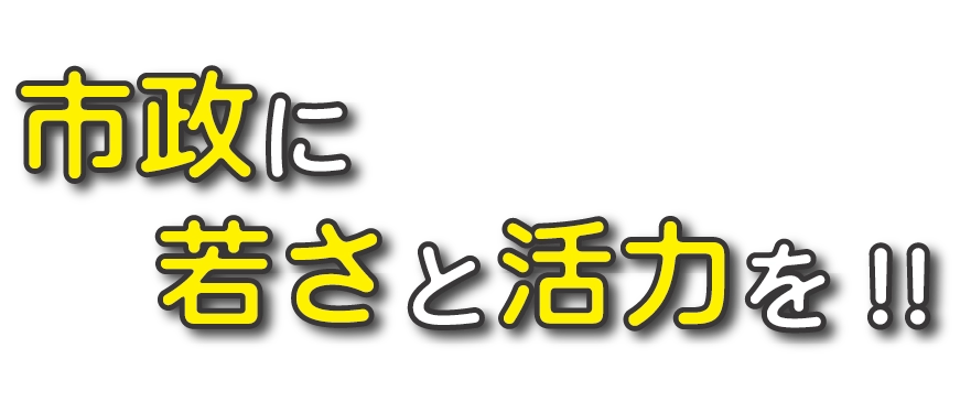 市政に若さと活力を!!
